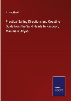 Practical Sailing Directions and Coasting Guide from the Sand Heads to Rangoon, Maulmain, Akyab - Heckford, N.