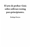 El arte de probar: Guía sobre software testing para principiantes. (eBook, ePUB)