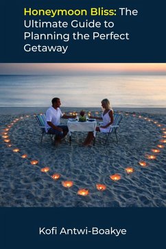 Honeymoon Bliss: The Ultimate Guide to Planning the Perfect Getaway (eBook, ePUB) - Boakye, Kofi Antwi