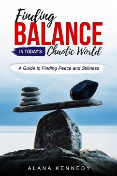 Finding Balance in Today's Chaotic World:A Guide to Finding Peace and Stillness (eBook, ePUB) - Kennedy, Alana
