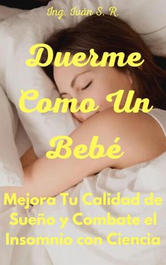 Duerme Como Un Bebé: Mejora Tu Calidad de Sueño y Combate el Insomnio con Ciencia (eBook, ePUB) - R., Ing. Iván S.