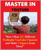 Master In YouTube - How I Run 12+ Different Profitable YouTube Channels and Make 7 Figures From Them ! (eBook, ePUB)