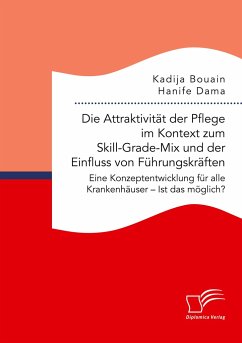 Die Attraktivität der Pflege im Kontext zum Skill-Grade-Mix und der Einfluss von Führungskräften. Eine Konzeptentwicklung für alle Krankenhäuser ¿ Ist das möglich? - Dama, Hanife;Bouain, Kadija