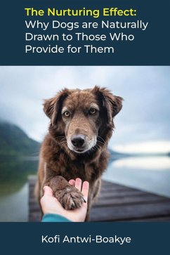 The Nurturing Effect: Why Dogs are Naturally Drawn to Those Who Provide for Them (eBook, ePUB) - Boakye, Kofi Antwi