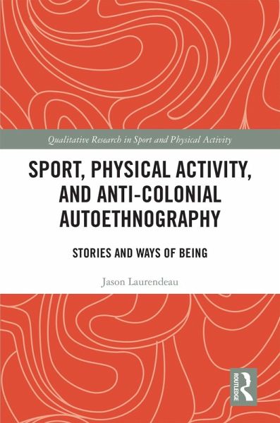 Sport, Physical Activity, and Anti-Colonial Autoethnography (eBook, PDF) Sport, Physical Activity, and Anti-Colonial Autoethnography (eBook, PDF)