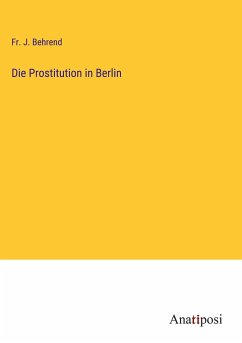 Die Prostitution in Berlin - Behrend, Fr. J.