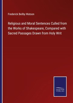 Religious and Moral Sentences Culled from the Works of Shakespeare, Compared with Sacred Passages Drawn from Holy Writ - Watson, Frederick Beilby