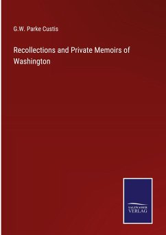 Recollections and Private Memoirs of Washington - Custis, G. W. Parke