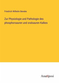 Zur Physiologie und Pathologie des phosphorsauren und oralsauren Kalkes - Beneke, Friedrich Wilhelm