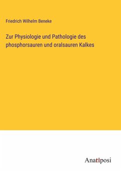 Zur Physiologie und Pathologie des phosphorsauren und oralsauren Kalkes - Beneke, Friedrich Wilhelm