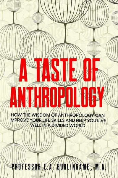 A Taste of Anthropology: How the Wisdom of Anthropology Can Improve Your Life Skills and Help You Live Well in a Divided World (eBook, ePUB) A Taste of Anthropology: How the Wisdom of Anthropology Can Improve Your Life Skills and Help You Live Well in a Divided World (eBook, ePUB)