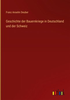 Geschichte der Bauernkriege in Deutschland und der Schweiz - Deuber, Franz Anselm