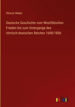 Deutsche Geschichte vom Westfälischen Frieden bis zum Untergange des römisch-deutschen Reiches 1648/1806 - Weber, Ottocar
