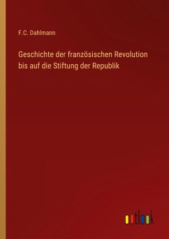 Geschichte der französischen Revolution bis auf die Stiftung der Republik - Dahlmann, F. C.