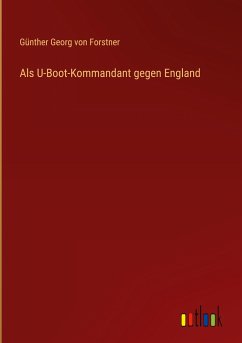 Als U-Boot-Kommandant gegen England - Forstner, Günther Georg von