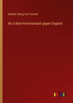 Als U-Boot-Kommandant gegen England - Forstner, Günther Georg von