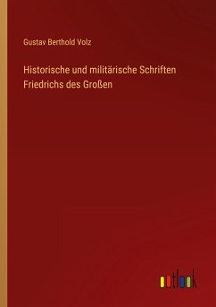 Historische und militärische Schriften Friedrichs des Großen - Volz, Gustav Berthold