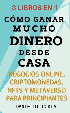 3 Libros en 1 Cómo Ganar Mucho Dinero Desde Casa Negocios Online, Criptomonedas, NFTs y Metaverso Para Principiantes - Costa, Dante Di