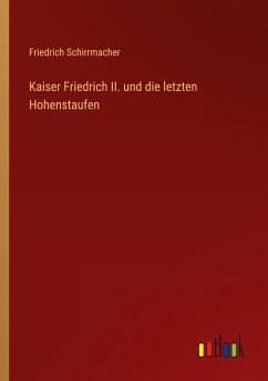 Kaiser Friedrich II. und die letzten Hohenstaufen - Schirrmacher, Friedrich