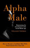 Alpha Male: Maintaining the Attachment in the Social Media Age (How to Become a Confident Male With Total Control Over Your Life) Alpha Male: Maintaining the Attachment in the Social Media Age (How to Become a Confident Male With Total Control Over Your Life)