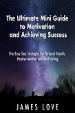 The Ultimate Mini Guide to Motivation and Achieving Success: Five Easy Step Strategies for Personal Growth, Positive Mindset and Goal Setting (eBook, ePUB)