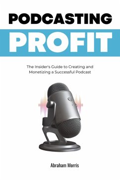 Podcasting Profit: The Insider's Guide to Creating and Monetizing a Successful Podcast (eBook, ePUB) - Morris, Abraham
