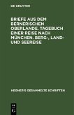 Briefe aus dem bernerischen Oberlande. Tagebuch einer Reise nach München. Berg-, Land- und Seereise (eBook, PDF)