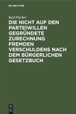 Die nicht auf den Parteiwillen gegründete Zurechnung fremden Verschuldens nach dem bürgerlichen Gesetzbuch (eBook, PDF) Die nicht auf den Parteiwillen gegründete Zurechnung fremden Verschuldens nach dem bürgerlichen Gesetzbuch (eBook, PDF)