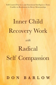 Inner Child Recovery Work with Radical Self Compassion: Self-Control Practices and Emotional Intelligence; From Conflict to Resolution for Better Relationships (eBook, ePUB) - Barlow, Don