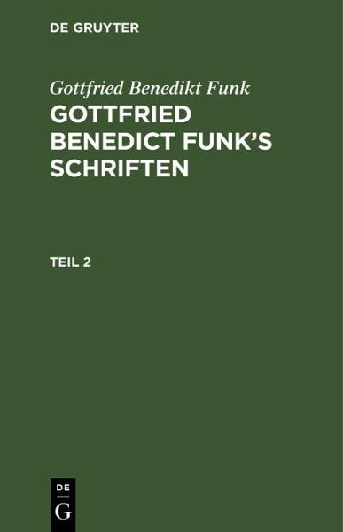 Gottfried Benedikt Funk: Gottfried Benedict Funk's Schriften. Teil 2 (eBook, PDF) Gottfried Benedikt Funk: Gottfried Benedict Funk's Schriften. Teil 2 (eBook, PDF)