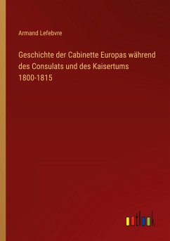 Geschichte der Cabinette Europas während des Consulats und des Kaisertums 1800-1815 - Lefebvre, Armand