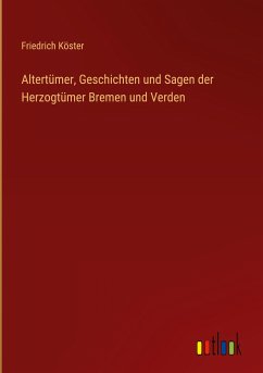 Altertümer, Geschichten und Sagen der Herzogtümer Bremen und Verden - Köster, Friedrich