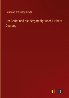 Der Christ und die Bergpredigt nach Luthers Deutung - Beyer, Hermann Wolfgang