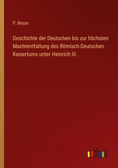 Geschichte der Deutschen bis zur höchsten Machtentfaltung des Römisch-Deutschen Kaisertums unter Heinrich III. - Besse, P.