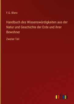 Handbuch des Wissenswürdigkeiten aus der Natur und Geschichte der Erde und ihrer Bewohner - Blanc, F. G.