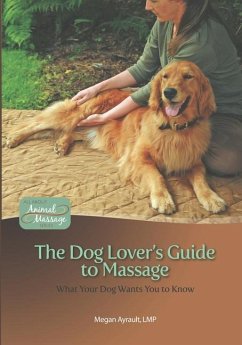 The Dog Lover's Guide to Massage: What Your Dog Wants You to Know - Ayrault Lmt, Megan