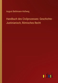 Handbuch des Civilprozesses: Geschichte - Justinianisch, Römisches Recht - Bethmann-Hollweg, August
