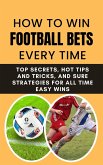 How to Win Football Bets Every Time: Top Secrets, Hot Tips and Tricks, And Sure Strategies For All Time Easy Wins (eBook, ePUB)