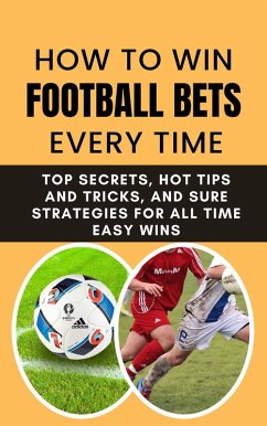 How to Win Football Bets Every Time: Top Secrets, Hot Tips and Tricks, And Sure Strategies For All Time Easy Wins (eBook, ePUB) - B, Rachael