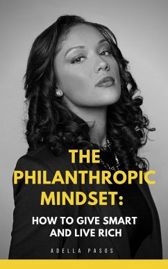 The Philanthropic Mindset: How to Give Smart and Live Rich (eBook, ePUB) - Pasos, Adella