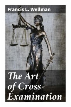 The Art of Cross-Examination - Wellman, Francis L.