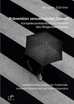 Prävention sexualisierter Gewalt. Kompetenzentwicklung im Rahmen des Religionsunterrichts - Gärtner, Mirijam