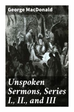 Unspoken Sermons, Series I., II., and III - Macdonald, George