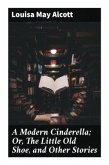 A Modern Cinderella; Or, The Little Old Shoe, and Other Stories