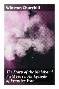 The Story of the Malakand Field Force: An Episode of Frontier War - Churchill, Winston