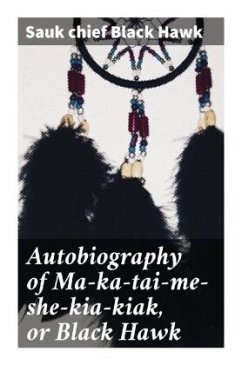 Autobiography of Ma-ka-tai-me-she-kia-kiak, or Black Hawk - Black Hawk, Sauk chief