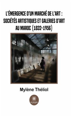 L'émergence d'un marché de l'art :sociétés artistiques et galeries d'art au Maroc (1832-1956) (eBook, ePUB) - Théliol, Mylène