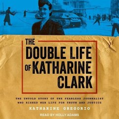 The Double Life of Katharine Clark: The Untold Story of the Fearless Journalist Who Risked Her Life for Truth and Justice - Gregorio, Katharine