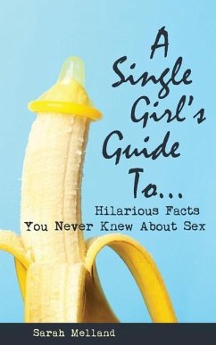 A Single Girl's Guide to...Hilarious Facts You Never Knew About Sex - Melland, Sarah