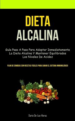 Dieta Alcalina: Guía paso a paso para adoptar inmediatamente la dieta alcalina y mantener equilibrados los niveles de acidez (Plan de - De-Las-Heras, Dario